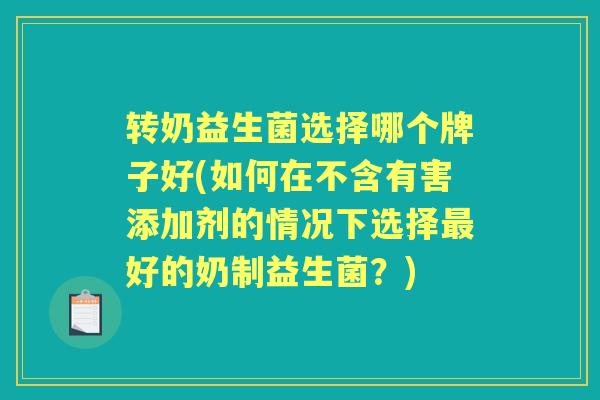 转奶益生菌选择哪个牌子好(如何在不含有害添加剂的情况下选择好的奶制益生菌?) 转奶益生菌选择哪个牌子好(如何在不含有害添加剂的情况下选择好的奶制益生菌?)
