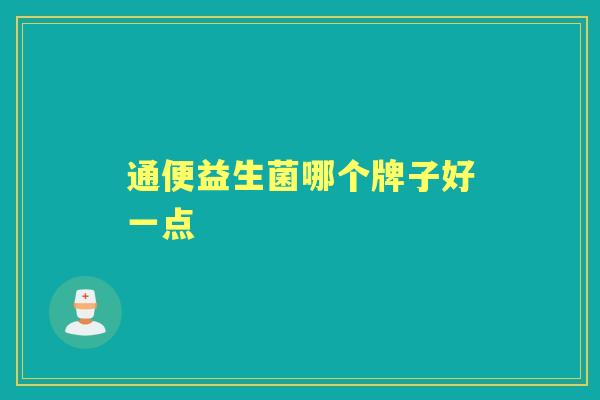 通便益生菌哪个牌子好一点 通便益生菌哪个牌子好一点