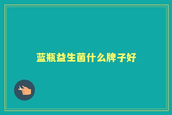 蓝瓶益生菌什么牌子好 蓝瓶益生菌什么牌子好
