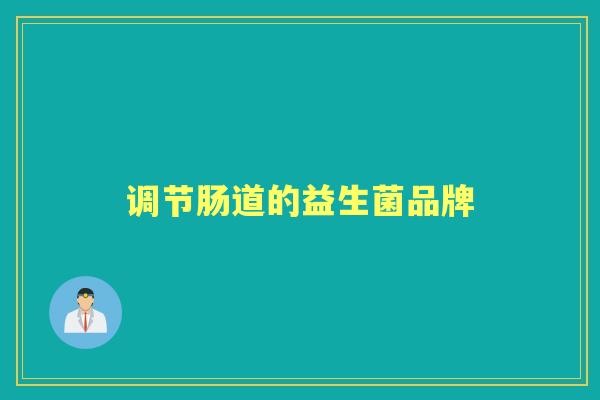 调节肠道的益生菌品牌 调节肠道的益生菌品牌