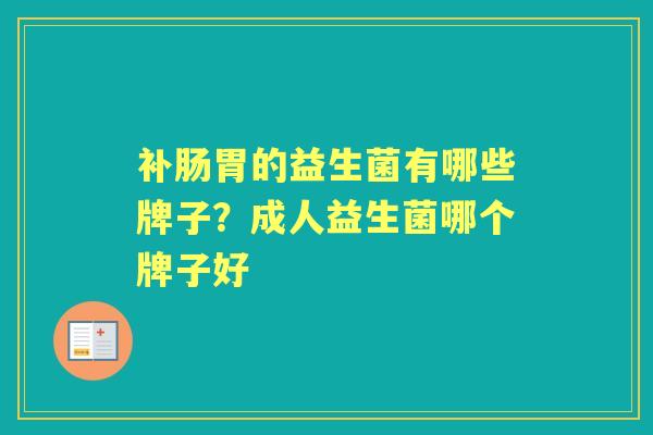 补肠胃的益生菌有哪些牌子?成人益生菌哪个牌子好 补肠胃的益生菌有哪些牌子?成人益生菌哪个牌子好