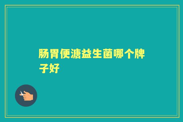 肠胃便溏益生菌哪个牌子好 肠胃便溏益生菌哪个牌子好