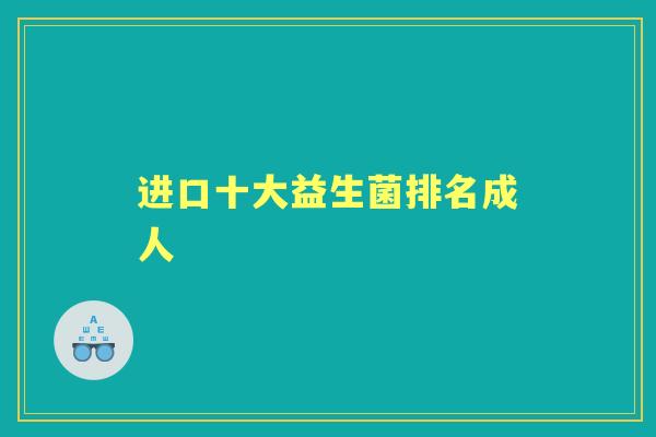 进口十大益生菌排名成人 进口十大益生菌排名成人