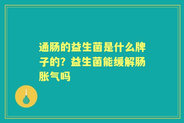 通肠的益生菌是什么牌子的？益生菌能缓解肠吗