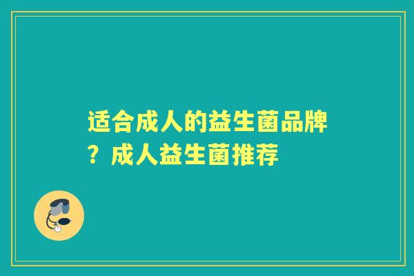 适合成人的益生菌品牌?成人益生菌推荐 适合成人的益生菌品牌?成人益生菌推荐