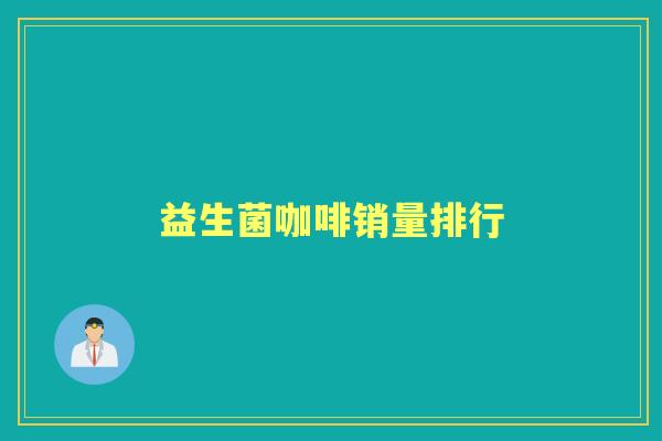 益生菌咖啡销量排行 益生菌咖啡销量排行