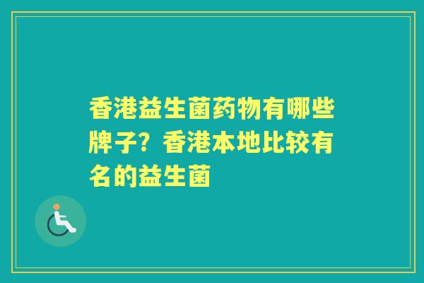 香港益生菌有哪些牌子?香港本地比较有名的益生菌 香港益生菌有哪些牌子?香港本地比较有名的益生菌