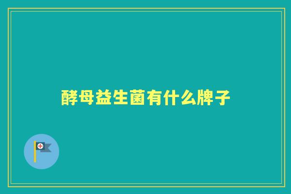 酵母益生菌有什么牌子 酵母益生菌有什么牌子