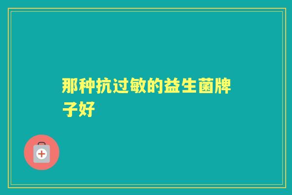 那种抗的益生菌牌子好