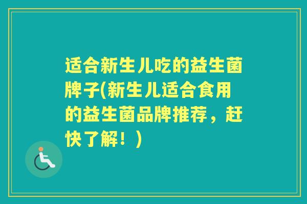 适合新生儿吃的益生菌牌子(新生儿适合食用的益生菌品牌推荐，赶快了解！)
