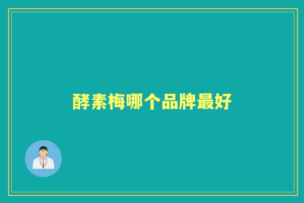 酵素梅哪个品牌好 酵素梅哪个品牌好