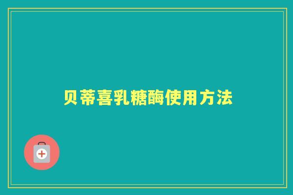 贝蒂喜乳糖酶使用方法 贝蒂喜乳糖酶使用方法