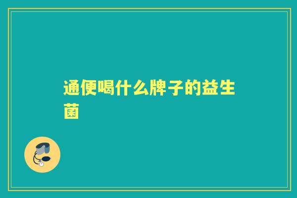 通便喝什么牌子的益生菌 通便喝什么牌子的益生菌