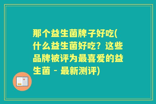 那个益生菌牌子好吃(什么益生菌好吃？这些品牌被评为喜爱的益生菌 - 新测评)