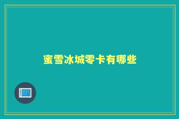 蜜雪冰城零卡有哪些 蜜雪冰城零卡有哪些