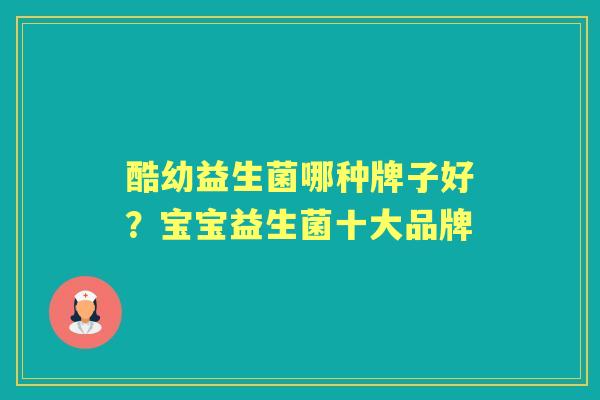 酷幼益生菌哪种牌子好?宝宝益生菌十大品牌 酷幼益生菌哪种牌子好?宝宝益生菌十大品牌