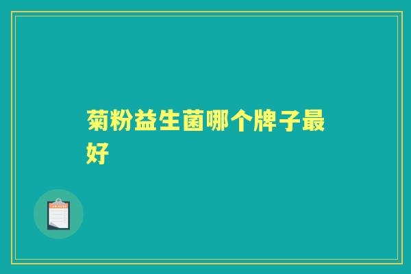 菊粉益生菌哪个牌子好 菊粉益生菌哪个牌子好