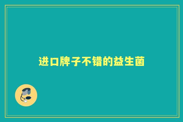 进口牌子不错的益生菌 进口牌子不错的益生菌