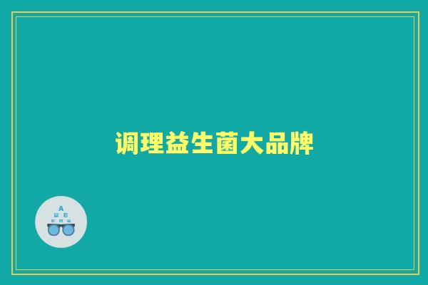 调理益生菌大品牌 调理益生菌大品牌
