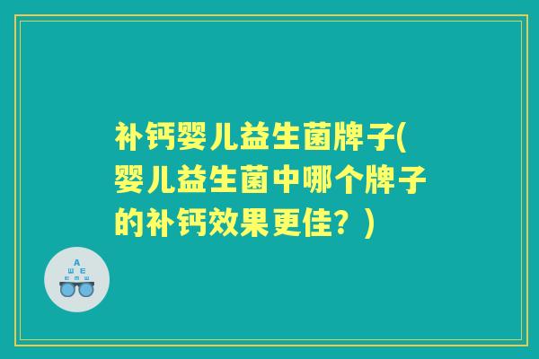 补钙婴儿益生菌牌子(婴儿益生菌中哪个牌子的补钙效果更佳？)