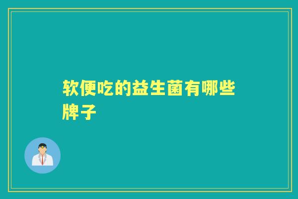 软便吃的益生菌有哪些牌子