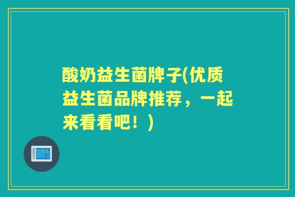 酸奶益生菌牌子(优质益生菌品牌推荐，一起来看看吧！)