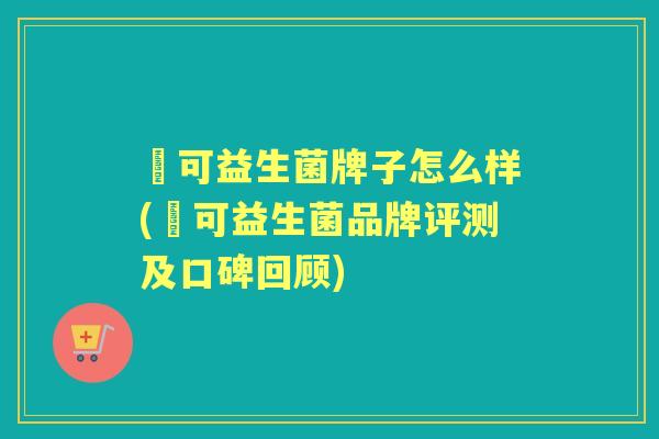 莯可益生菌牌子怎么样(莯可益生菌品牌评测及口碑回顾)