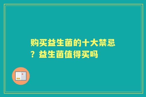 购买益生菌的十大禁忌?益生菌值得买吗 购买益生菌的十大禁忌?益生菌值得买吗