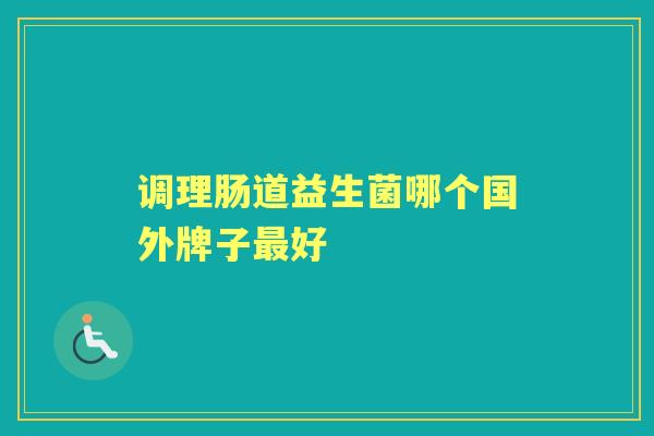 调理肠道益生菌哪个国外牌子好 调理肠道益生菌哪个国外牌子好