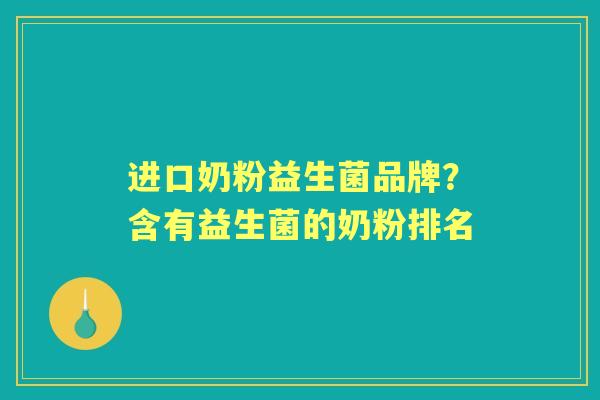 进口奶粉益生菌品牌?含有益生菌的奶粉排名 进口奶粉益生菌品牌?含有益生菌的奶粉排名