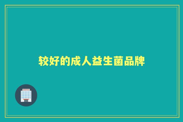 较好的成人益生菌品牌 较好的成人益生菌品牌