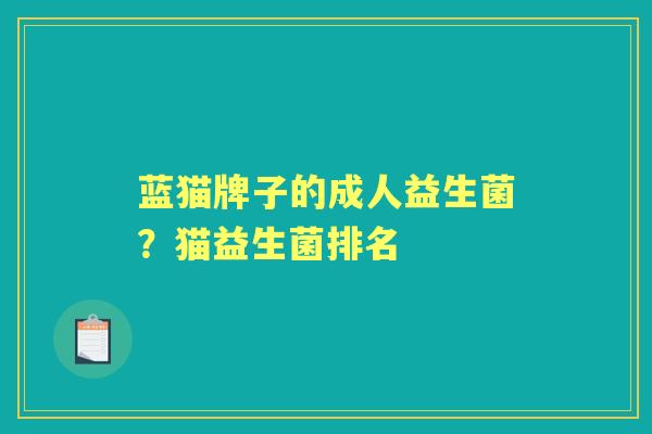 蓝猫牌子的成人益生菌？猫益生菌排名