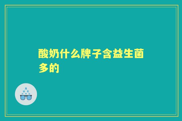 酸奶什么牌子含益生菌多的 酸奶什么牌子含益生菌多的