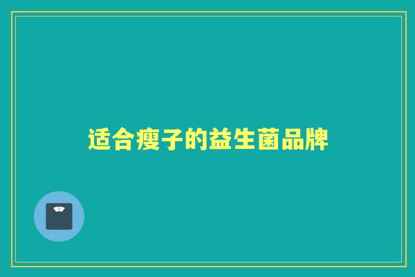 适合瘦子的益生菌品牌 适合瘦子的益生菌品牌