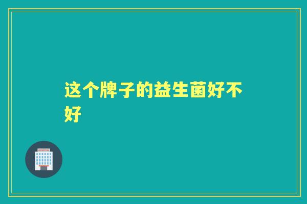 这个牌子的益生菌好不好 这个牌子的益生菌好不好