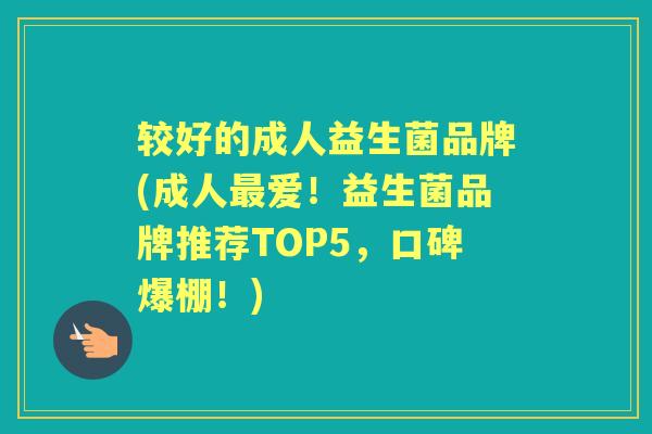 较好的成人益生菌品牌(成人爱!益生菌品牌推荐TOP5,口碑爆棚!) 较好的成人益生菌品牌(成人爱!益生菌品牌推荐TOP5,口碑爆棚!)