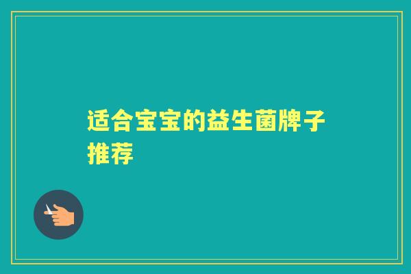 适合宝宝的益生菌牌子推荐 适合宝宝的益生菌牌子推荐