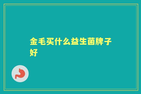 金毛买什么益生菌牌子好 金毛买什么益生菌牌子好
