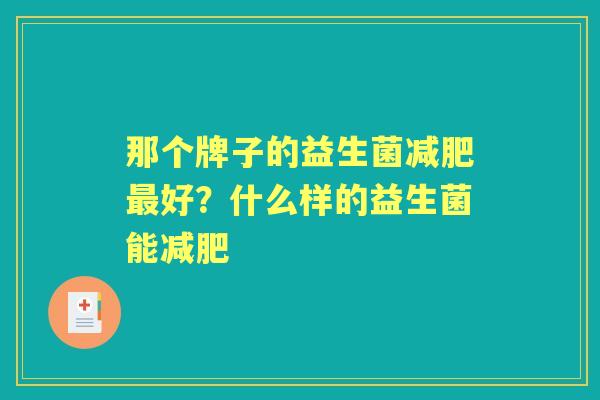那个牌子的益生菌好?什么样的益生菌能 那个牌子的益生菌好?什么样的益生菌能