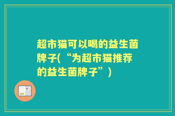超市猫可以喝的益生菌牌子(“为超市猫推荐的益生菌牌子”) 超市猫可以喝的益生菌牌子(“为超市猫推荐的益生菌牌子”)