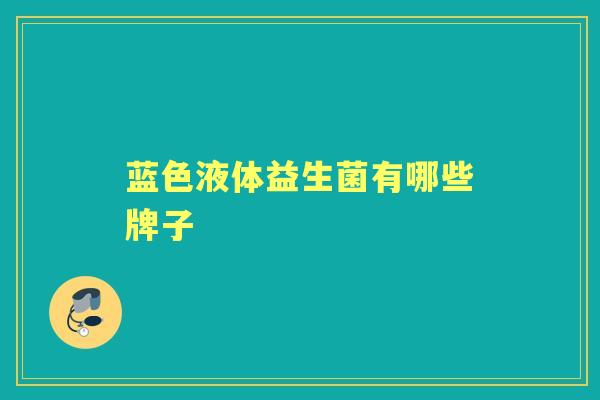 蓝色液体益生菌有哪些牌子 蓝色液体益生菌有哪些牌子