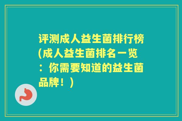 评测成人益生菌排行榜(成人益生菌排名一览:你需要知道的益生菌品牌!) 评测成人益生菌排行榜(成人益生菌排名一览:你需要知道的益生菌品牌!)