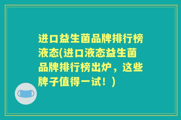 进口益生菌品牌排行榜液态(进口液态益生菌品牌排行榜出炉,这些牌子值得一试!) 进口益生菌品牌排行榜液态(进口液态益生菌品牌排行榜出炉,这些牌子值得一试!)