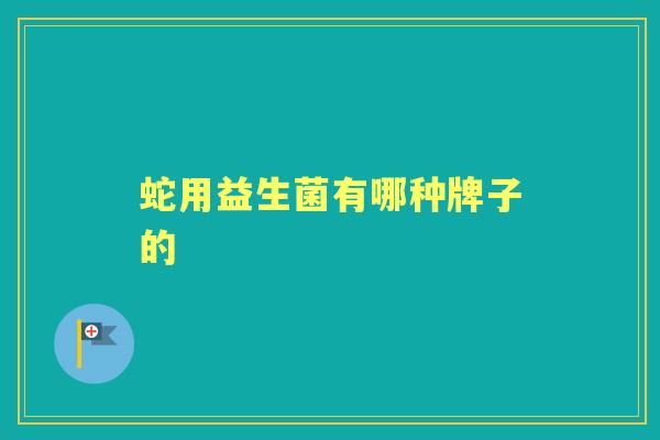 蛇用益生菌有哪种牌子的 蛇用益生菌有哪种牌子的