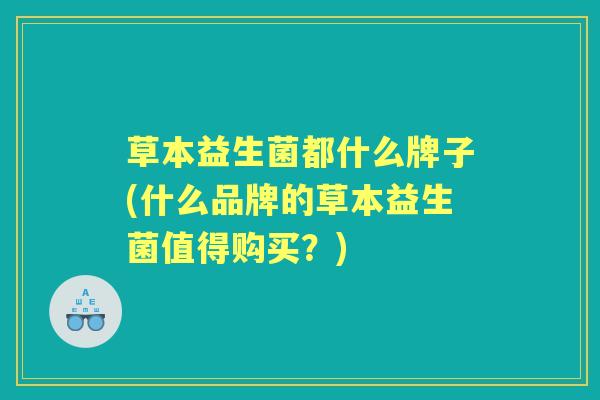 草本益生菌都什么牌子(什么品牌的草本益生菌值得购买？)