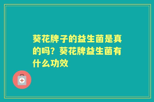 葵花牌子的益生菌是真的吗？葵花牌益生菌有什么功效