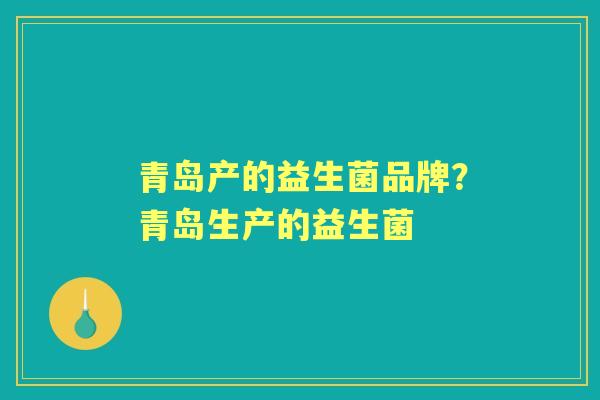 青岛产的益生菌品牌？青岛生产的益生菌