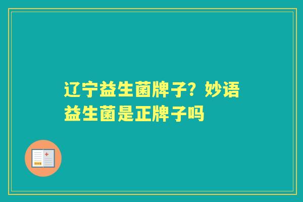 辽宁益生菌牌子？妙语益生菌是正牌子吗
