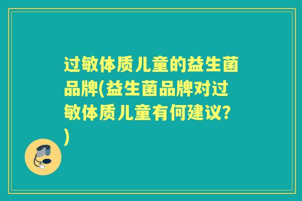 体质儿童的益生菌品牌(益生菌品牌对体质儿童有何建议?) 体质儿童的益生菌品牌(益生菌品牌对体质儿童有何建议?)