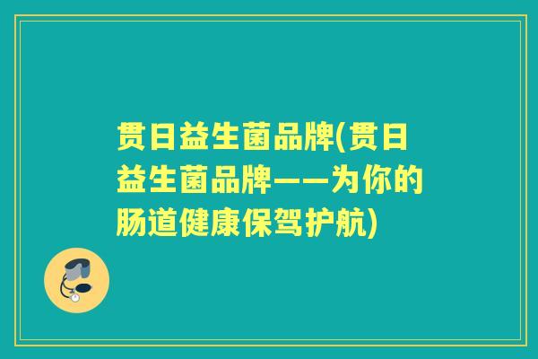 贯日益生菌品牌(贯日益生菌品牌——为你的肠道健康保驾护航) 贯日益生菌品牌(贯日益生菌品牌——为你的肠道健康保驾护航)